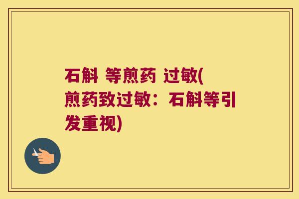 石斛 等煎药 过敏(煎药致过敏：石斛等引发重视)