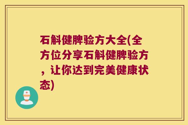 石斛健脾验方大全(全方位分享石斛健脾验方，让你达到完美健康状态)