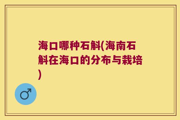 海口哪种石斛(海南石斛在海口的分布与栽培)