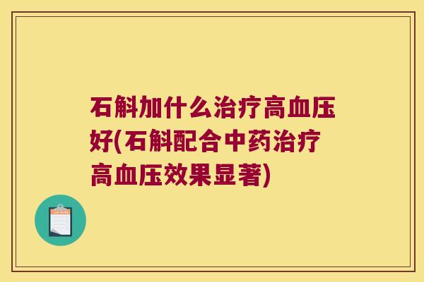 石斛加什么治疗高血压好(石斛配合中药治疗高血压效果显著)