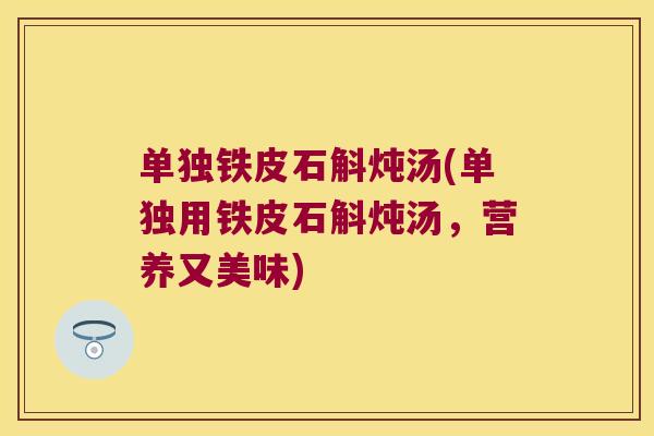 单独铁皮石斛炖汤(单独用铁皮石斛炖汤，营养又美味)