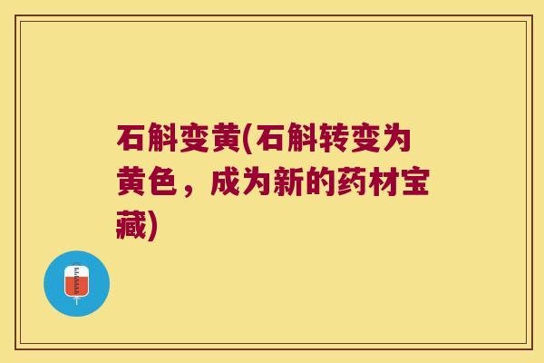 石斛变黄(石斛转变为黄色,成为新的药材宝藏) 石斛变黄(石斛转变为黄色,成为新的药材宝藏)