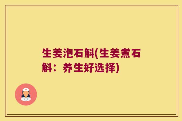 生姜泡石斛(生姜煮石斛：养生好选择)