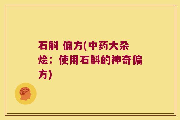 石斛 偏方(大杂烩:使用石斛的神奇偏方) 石斛 偏方(大杂烩:使用石斛的神奇偏方)