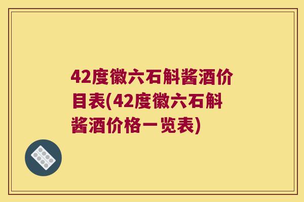 42度徽六石斛酱酒价目表(42度徽六石斛酱酒价格一览表)