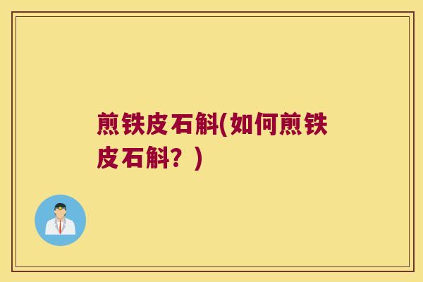 煎铁皮石斛(如何煎铁皮石斛？)