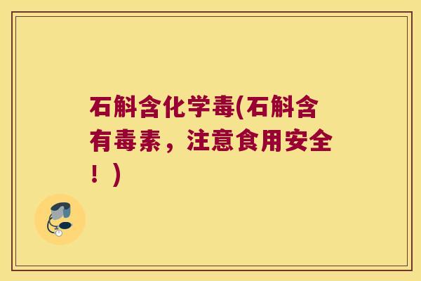 石斛含化学毒(石斛含有毒素，注意食用安全！)
