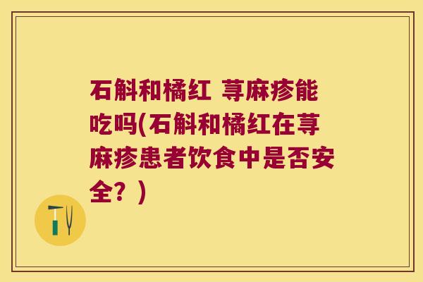 石斛和橘红 荨麻疹能吃吗(石斛和橘红在荨麻疹患者饮食中是否安全？)