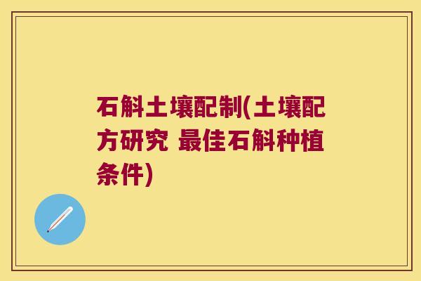 石斛土壤配制(土壤配方研究 最佳石斛种植条件)