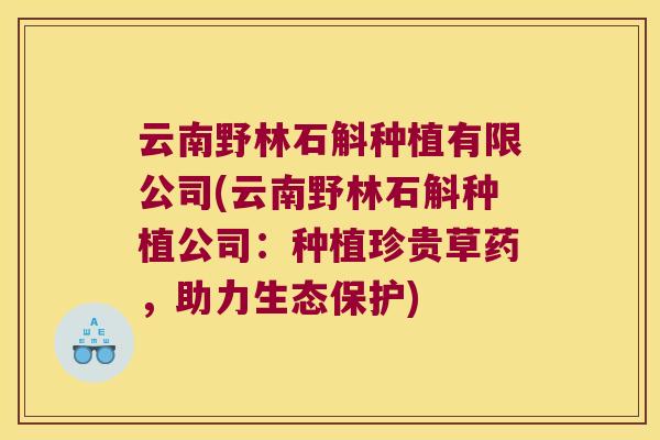 云南野林石斛种植有限公司(云南野林石斛种植公司：种植珍贵草药，助力生态保护)