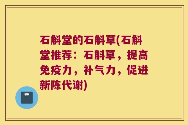 石斛堂的石斛草(石斛堂推荐：石斛草，提高免疫力，补气力，促进新陈代谢)