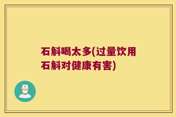 石斛喝太多(过量饮用石斛对健康有害)