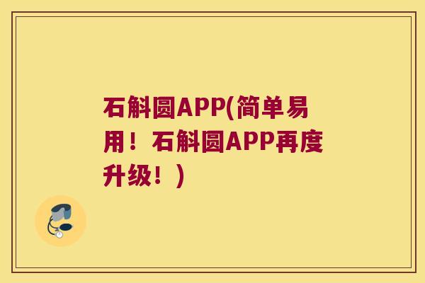 石斛圆APP(简单易用！石斛圆APP再度升级！)