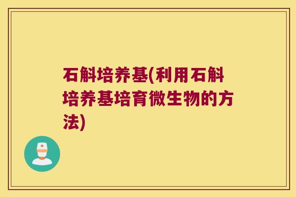 石斛培养基(利用石斛培养基培育微生物的方法)