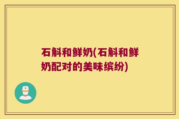 石斛和鲜奶(石斛和鲜奶配对的美味缤纷)