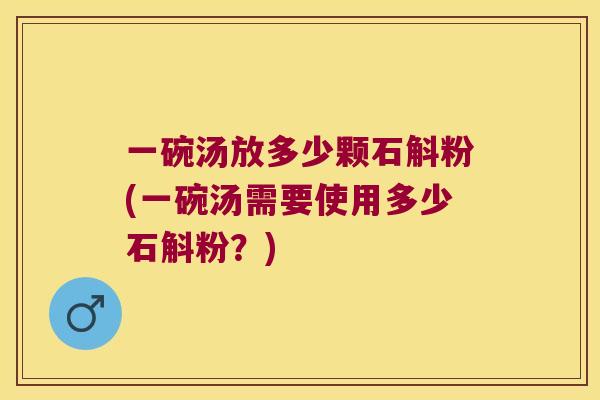 一碗汤放多少颗石斛粉(一碗汤需要使用多少石斛粉？)