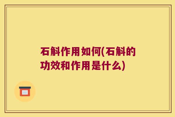 石斛作用如何(石斛的功效和作用是什么)