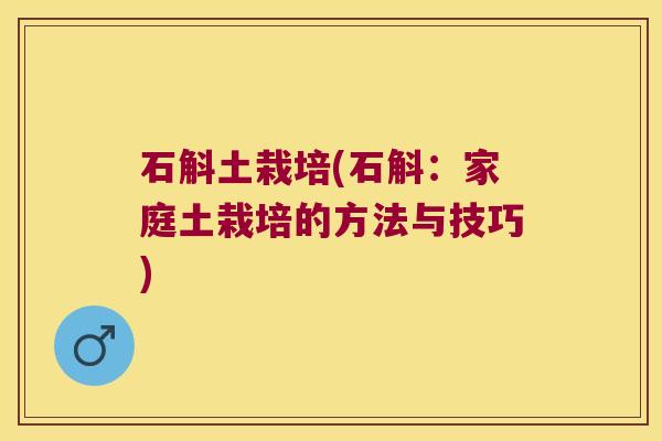 石斛土栽培(石斛：家庭土栽培的方法与技巧)