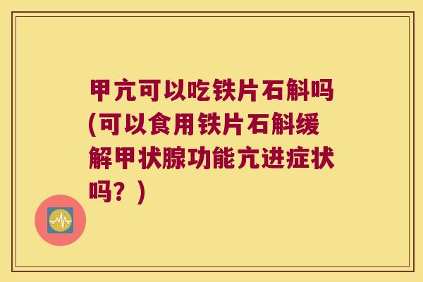 甲亢可以吃铁片石斛吗(可以食用铁片石斛缓解功能亢进症状吗？)