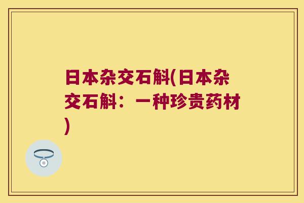日本杂交石斛(日本杂交石斛：一种珍贵药材)