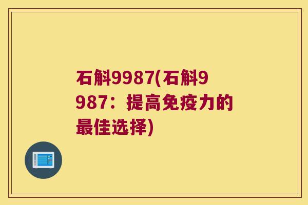 石斛9987(石斛9987:提高力的佳选择) 石斛9987(石斛9987:提高力的佳选择)