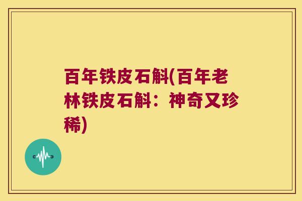 百年铁皮石斛(百年老林铁皮石斛：神奇又珍稀)