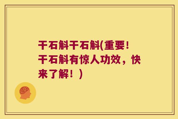 干石斛干石斛(重要！干石斛有惊人功效，快来了解！)