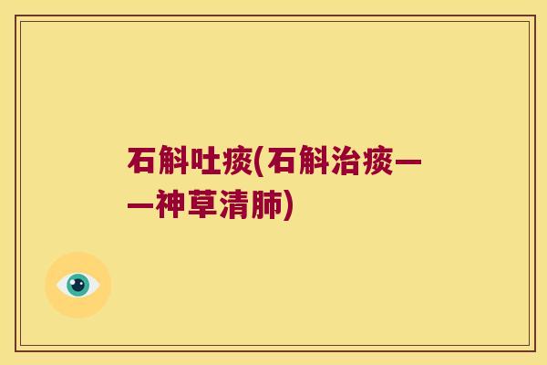 石斛吐痰(石斛治痰——神草清肺)