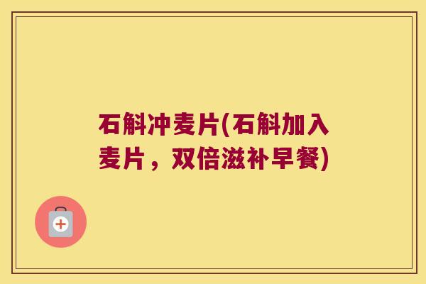 石斛冲麦片(石斛加入麦片，双倍滋补早餐)