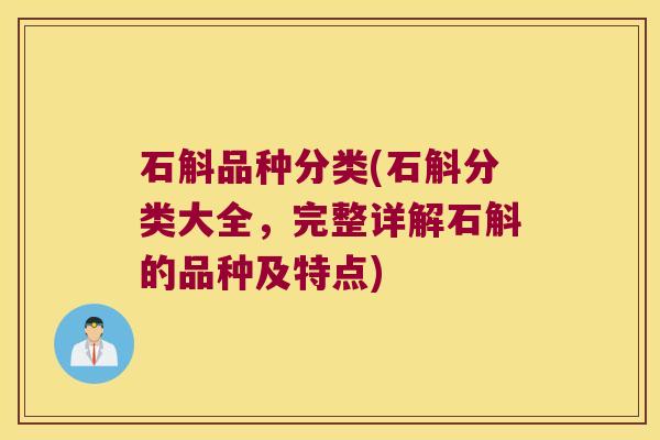 石斛品种分类(石斛分类大全，完整详解石斛的品种及特点)