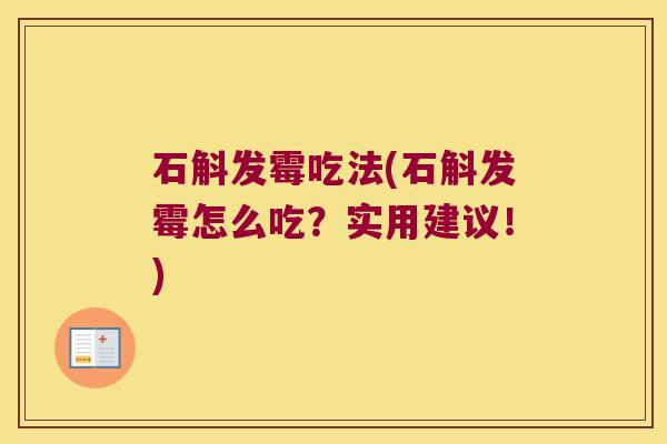 石斛发霉吃法(石斛发霉怎么吃?实用建议!) 石斛发霉吃法(石斛发霉怎么吃?实用建议!)