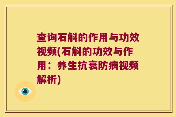 查询石斛的作用与功效视频(石斛的功效与作用：养生抗衰防病视频解析)