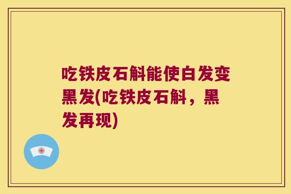 吃铁皮石斛能使白发变黑发(吃铁皮石斛，黑发再现)