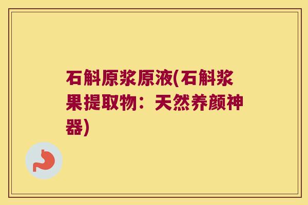 石斛原浆原液(石斛浆果提取物：天然养颜神器)