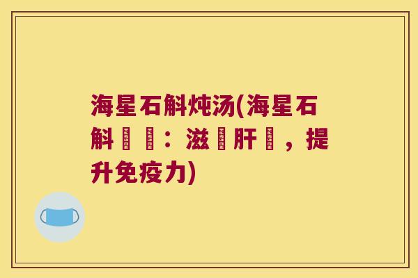海星石斛炖汤(海星石斛燉湯：滋補肝腎，提升免疫力)