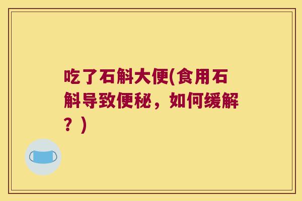 吃了石斛大便(食用石斛导致，如何缓解？)