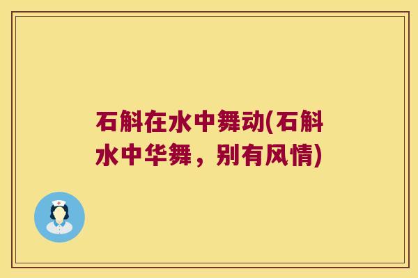 石斛在水中舞动(石斛水中华舞，别有风情)