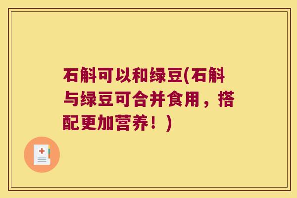 石斛可以和绿豆(石斛与绿豆可合并食用,搭配更加营养!) 石斛可以和绿豆(石斛与绿豆可合并食用,搭配更加营养!)