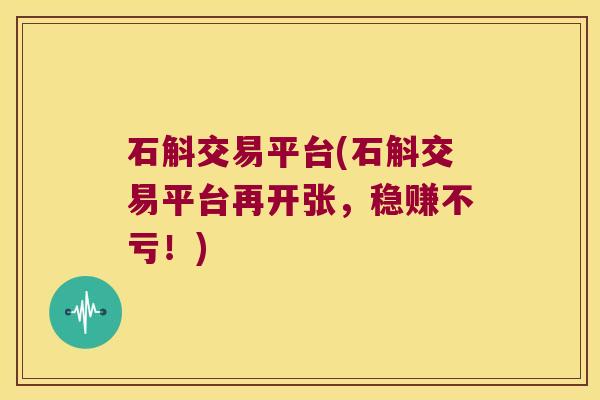 石斛交易平台(石斛交易平台再开张，稳赚不亏！)