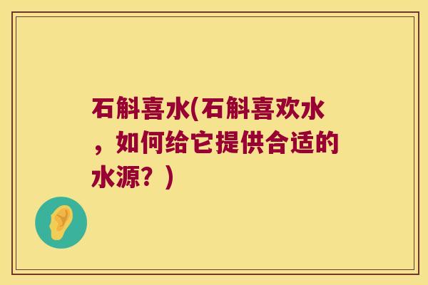 石斛喜水(石斛喜欢水，如何给它提供合适的水源？)