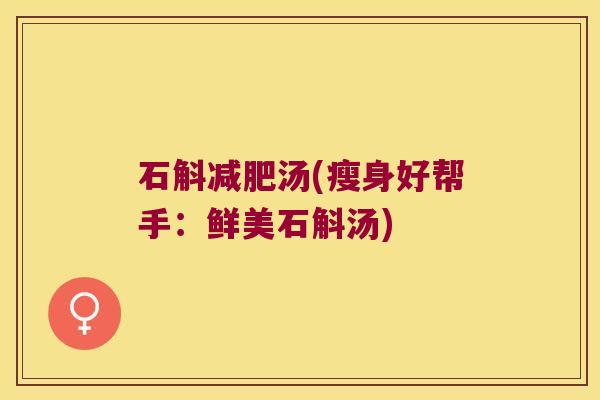 石斛汤(瘦身好帮手：鲜美石斛汤)