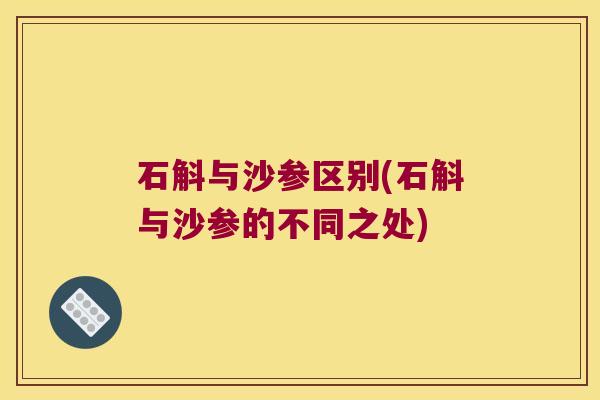 石斛与沙参区别(石斛与沙参的不同之处)