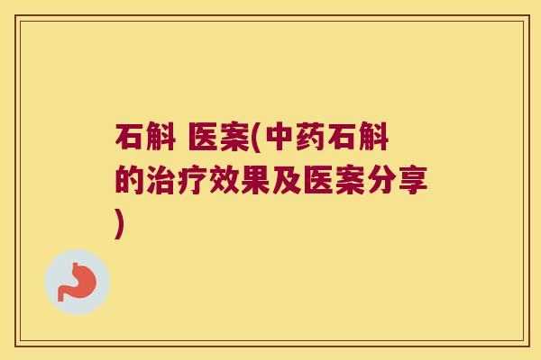 石斛 医案(石斛的效果及医案分享)