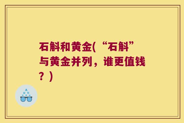 石斛和黄金(“石斛”与黄金并列，谁更值钱？)