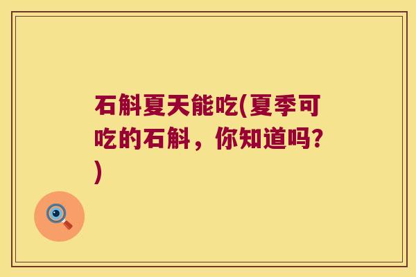 石斛夏天能吃(夏季可吃的石斛，你知道吗？)