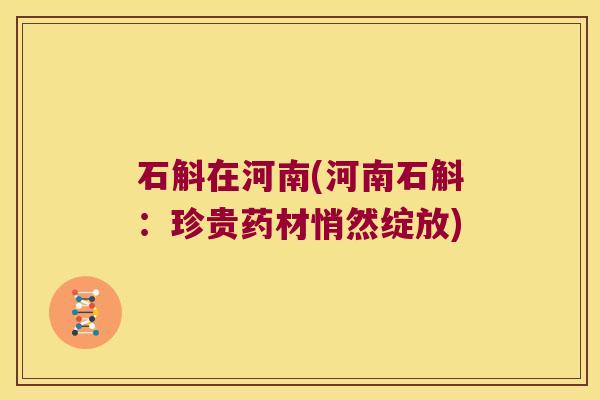 石斛在河南(河南石斛：珍贵药材悄然绽放)