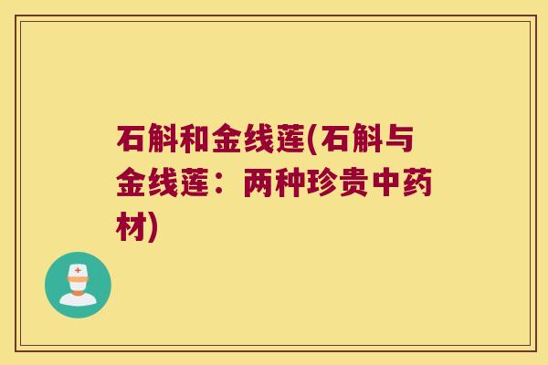 石斛和金线莲(石斛与金线莲：两种珍贵中药材)