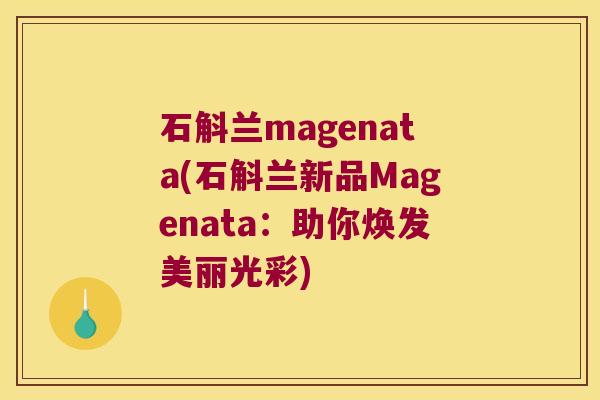 石斛兰magenata(石斛兰新品Magenata：助你焕发美丽光彩)