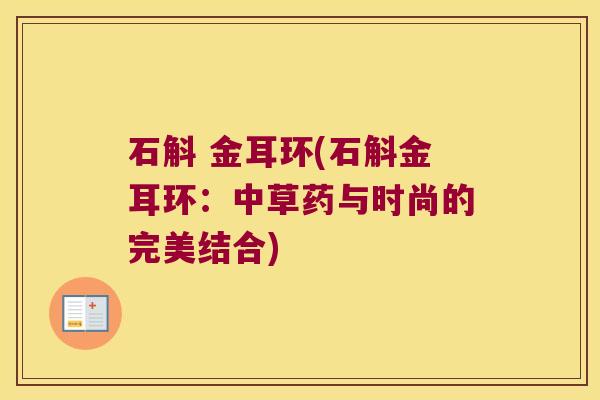 石斛 金耳环(石斛金耳环：中草药与时尚的完美结合)