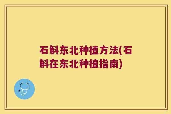 石斛东北种植方法(石斛在东北种植指南)